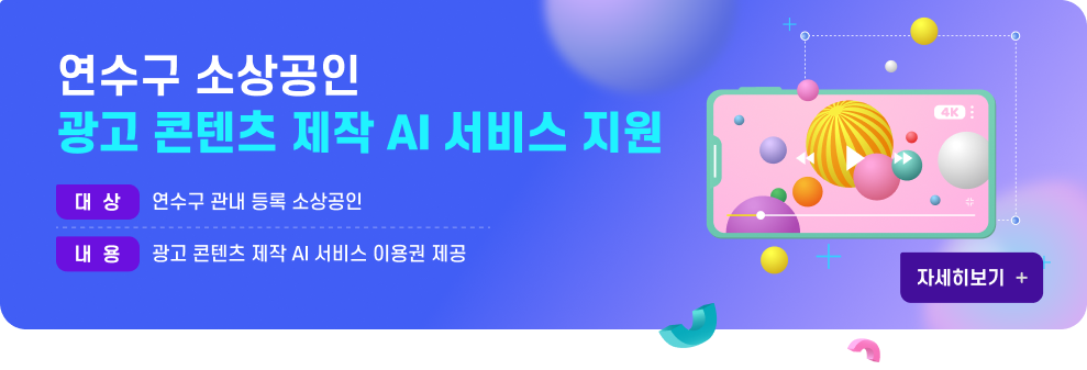 연수구 소상공인 광고 콘텐츠 제작 AI 서비스 지원  대 상 : 연수구 관내 등록 소상공인 내 용 : 광고 콘텐츠 제작 AI 서비스 이용권 제공  자세히 보기>>